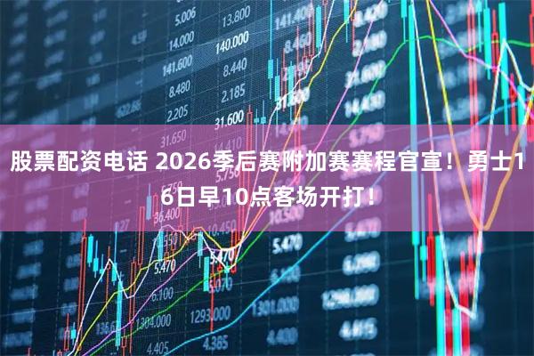 股票配资电话 2026季后赛附加赛赛程官宣！勇士16日早10点客场开打！